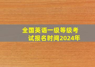 全国英语一级等级考试报名时间2024年