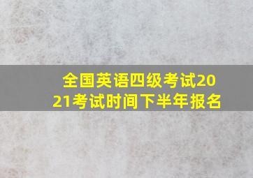 全国英语四级考试2021考试时间下半年报名