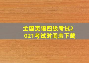 全国英语四级考试2021考试时间表下载