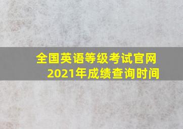 全国英语等级考试官网2021年成绩查询时间