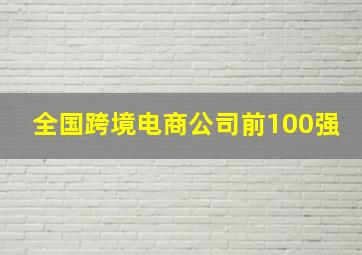 全国跨境电商公司前100强