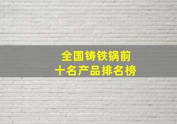 全国铸铁锅前十名产品排名榜