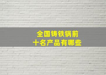 全国铸铁锅前十名产品有哪些