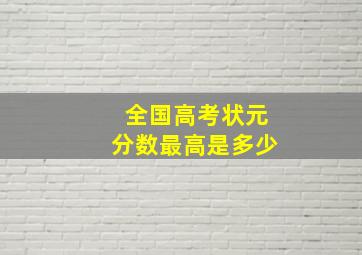 全国高考状元分数最高是多少