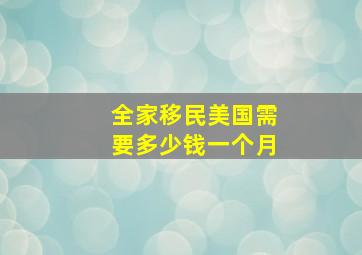 全家移民美国需要多少钱一个月