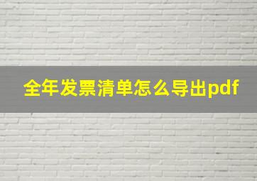 全年发票清单怎么导出pdf