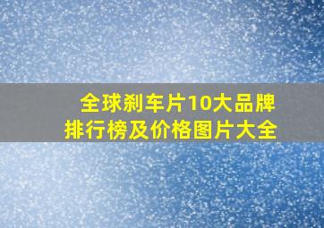 全球刹车片10大品牌排行榜及价格图片大全