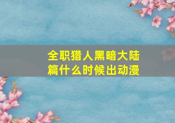 全职猎人黑暗大陆篇什么时候出动漫