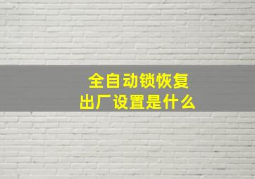 全自动锁恢复出厂设置是什么