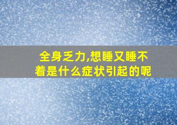 全身乏力,想睡又睡不着是什么症状引起的呢