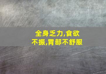 全身乏力,食欲不振,胃部不舒服