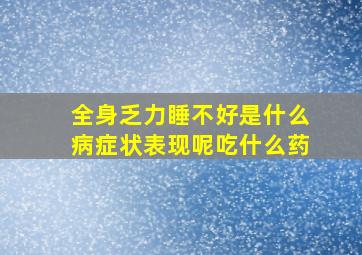 全身乏力睡不好是什么病症状表现呢吃什么药