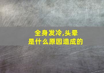 全身发冷,头晕是什么原因造成的