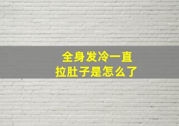 全身发冷一直拉肚子是怎么了