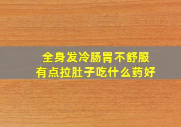 全身发冷肠胃不舒服有点拉肚子吃什么药好