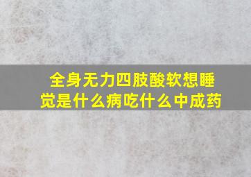 全身无力四肢酸软想睡觉是什么病吃什么中成药