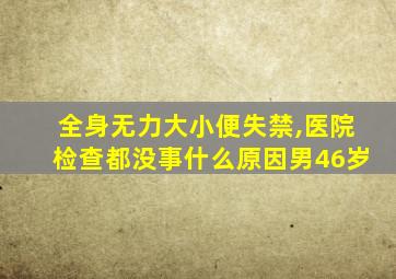 全身无力大小便失禁,医院检查都没事什么原因男46岁