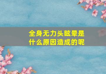 全身无力头眩晕是什么原因造成的呢