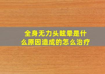 全身无力头眩晕是什么原因造成的怎么治疗