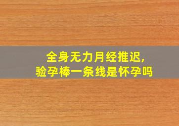 全身无力月经推迟,验孕棒一条线是怀孕吗