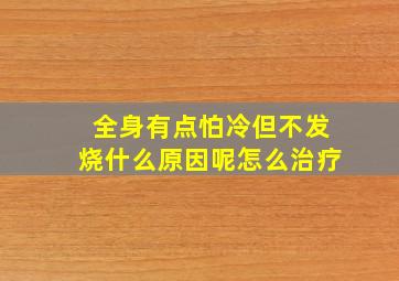 全身有点怕冷但不发烧什么原因呢怎么治疗