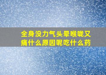 全身没力气头晕喉咙又痛什么原因呢吃什么药