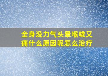 全身没力气头晕喉咙又痛什么原因呢怎么治疗