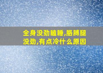 全身没劲瞌睡,胳膊腿没劲,有点冷什么原因