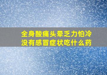 全身酸痛头晕乏力怕冷没有感冒症状吃什么药