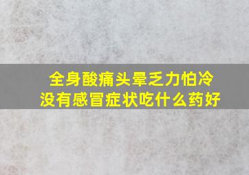 全身酸痛头晕乏力怕冷没有感冒症状吃什么药好