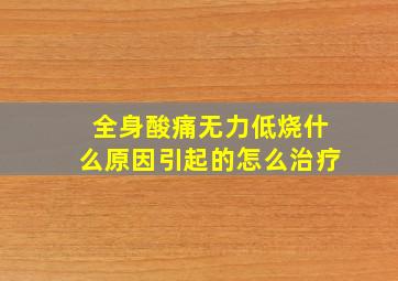 全身酸痛无力低烧什么原因引起的怎么治疗