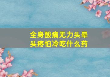 全身酸痛无力头晕头疼怕冷吃什么药