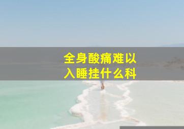 全身酸痛难以入睡挂什么科