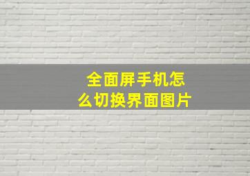 全面屏手机怎么切换界面图片