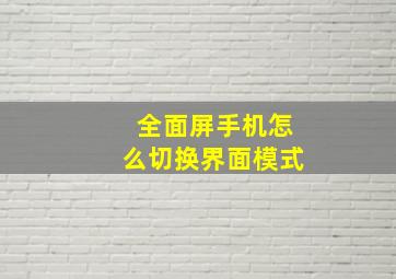 全面屏手机怎么切换界面模式