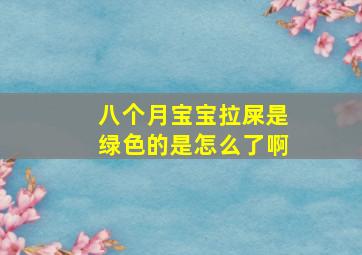 八个月宝宝拉屎是绿色的是怎么了啊