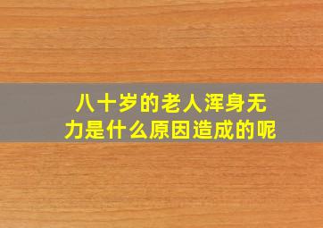 八十岁的老人浑身无力是什么原因造成的呢