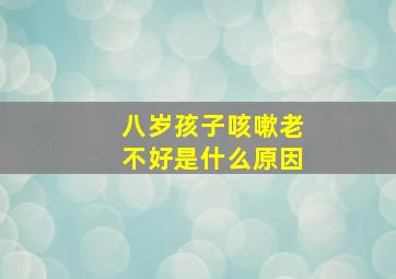 八岁孩子咳嗽老不好是什么原因