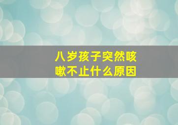 八岁孩子突然咳嗽不止什么原因