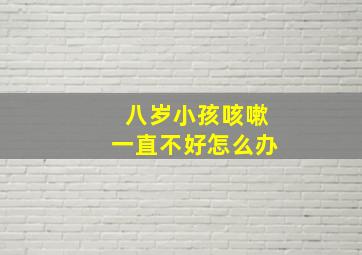 八岁小孩咳嗽一直不好怎么办