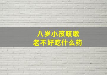 八岁小孩咳嗽老不好吃什么药