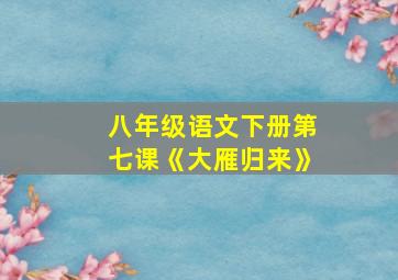 八年级语文下册第七课《大雁归来》