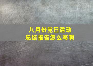 八月份党日活动总结报告怎么写啊