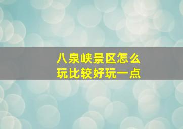 八泉峡景区怎么玩比较好玩一点