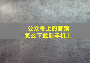 公众号上的音频怎么下载到手机上