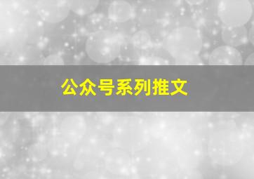 公众号系列推文