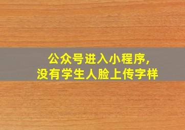 公众号进入小程序,没有学生人脸上传字样