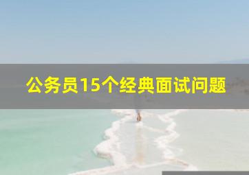 公务员15个经典面试问题