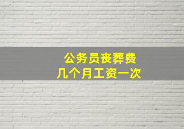 公务员丧葬费几个月工资一次