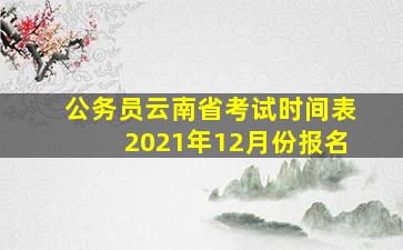 公务员云南省考试时间表2021年12月份报名